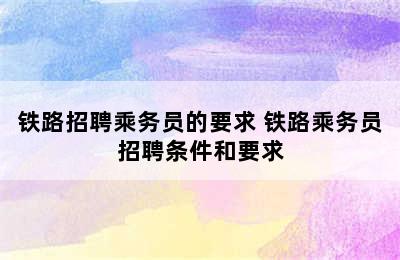 铁路招聘乘务员的要求 铁路乘务员招聘条件和要求